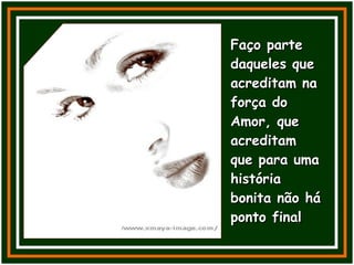 Faço parte daqueles que acreditam na força do Amor, que acreditam que para uma história bonita não há ponto final 