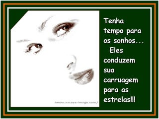 Tenha tempo para os sonhos...  Eles conduzem sua carruagem para as estrelas!!! 