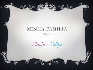 MINHA FAMÍLIA


 Flavia e Felipe
 