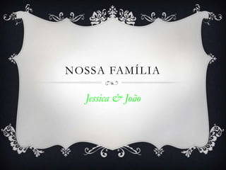NOSSA FAMÍLIA

  Jessica & João
 