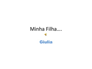 Minha Filha….
Giulia
 