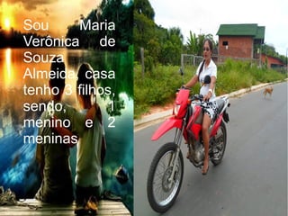 Sou Maria
Verônica de
Souza
Almeida, casa
tenho 3 filhos,
sendo, 1
menino e 2
meninas
 