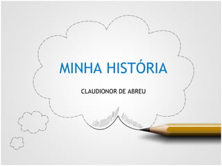 MINHA HISTÓRIA
CLAUDIONOR DE ABREU
 