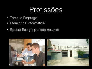 Proﬁssões
• Monitor de Informática
• Terceiro Emprego
• Época: Estágio período noturno
 