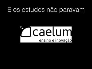 E os estudos não paravam
 