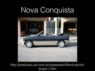Nova Conquista
http://bestcars.uol.com.br/cpassado3/ford-escort-
brasil-1.htm
 