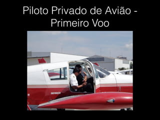Piloto Privado de Avião -
Primeiro Voo
 