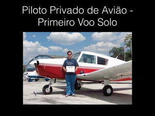 Piloto Privado de Avião -
Primeiro Voo Solo
 