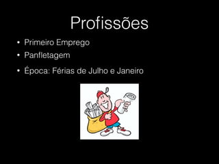 Proﬁssões
• Panﬂetagem
• Primeiro Emprego
• Época: Férias de Julho e Janeiro
 