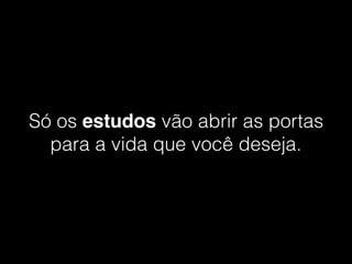 Só os estudos vão abrir as portas
para a vida que você deseja.
 