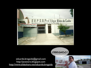 Obrigado!
eduardo.bregaida@gmail.com
http://javawora.blogspot.com
http://www.slideshare.net/eduardo.bregaida
 