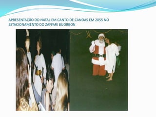 APRESENTAÇÃO DO NATAL EM CANTO DE CANOAS EM 2055 NO
ESTACIONAMENTO DO ZAFFARI BUORBON
 