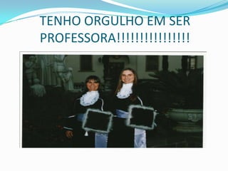 TENHO ORGULHO EM SER
PROFESSORA!!!!!!!!!!!!!!!!
 