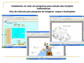 Instalamos no note um programa para estudo das funções
matemáticas.
Uso da internet para pesquisa de imagens: mapa e ilustrações
 