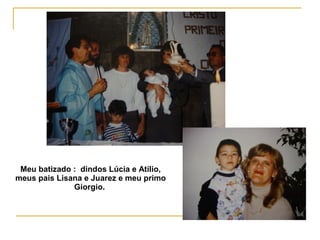 Meu batizado : dindos Lúcia e Atílio,
meus pais Lisana e Juarez e meu primo
Giorgio.
 