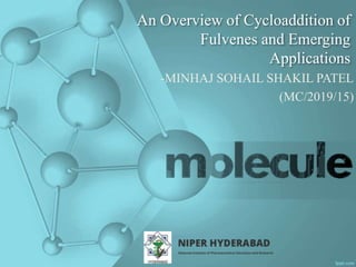 An Overview of Cycloaddition of
Fulvenes and Emerging
Applications
-MINHAJ SOHAIL SHAKIL PATEL
(MC/2019/15)
 