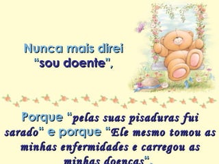 Minha lista de nunca mais Repasse sem retirar os créditos Nunca mais direi  “ sou doente ",  Porque “ pelas suas pisaduras fui sarado “ e porque “ Ele mesmo tomou as minhas enfermidades e carregou as minhas doenças “.  (Isaías 53:5 e Mateus 8:17) 