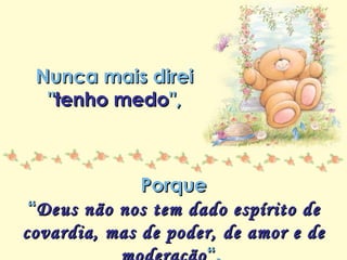 Minha lista de nunca mais Repasse sem retirar os créditos Nunca mais direi  " tenho medo ",  Porque “ Deus não nos tem dado espírito de covardia, mas de poder, de amor e de moderação “.  (II Timóteo 1:7). 
