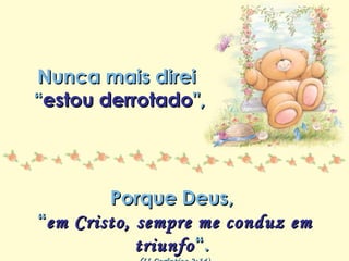 Minha lista de nunca mais Repasse sem retirar os créditos Nunca mais direi  “ estou derrotado ",  Porque Deus,  “ em Cristo, sempre me conduz em triunfo “.  (II Coríntios 2:14) 