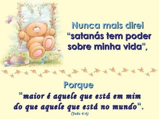 Minha lista de nunca mais
Repasse sem retirar os créditos
Nunca mais direiNunca mais direi
““satanás tem podersatanás tem poder
sobre minha vidasobre minha vida",",
PorquePorque
““maior é aquele que está em mimmaior é aquele que está em mim
do que aquele que está no mundodo que aquele que está no mundo “.“.
(João 4:4)(João 4:4)
 