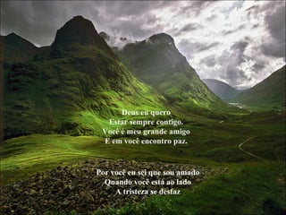 Deus eu quero Estar sempre contigo. Você é meu grande amigo E em você encontro paz. Por você eu sei que sou amado Quando você está ao lado A tristeza se desfaz 
