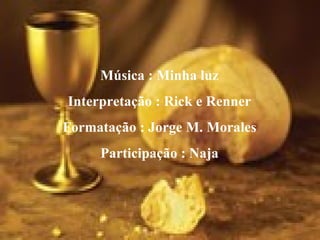 Música : Minha luz Interpretação : Rick e Renner Formatação : Jorge M. Morales Participação : Naja 
