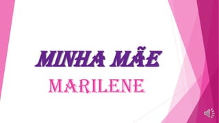 MINHA MÃE
MARILENE
 