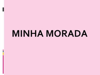 MINHA MORADA
 