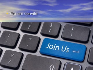 • Era um conviteEra um convite
 