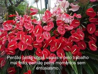 Perdão pelas obras vazias e pelo trabalho mal feito, perdão pelos momentos sem entusiasmo. 