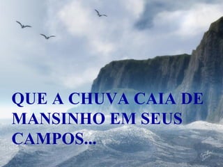 QUE A CHUVA CAIA DE MANSINHO EM SEUS CAMPOS... 