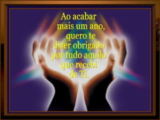 Ao acabar mais um ano, quero te dizer obrigado por tudo aquilo que recebi de Ti. 