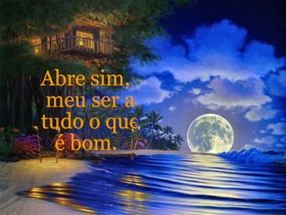 Abre sim, meu ser a tudo o que é bom. 