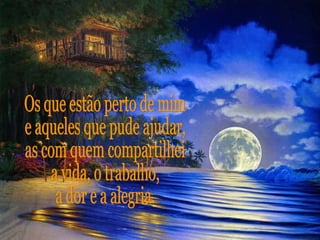 Os que estão perto de mim e aqueles que pude ajudar, as com quem compartilhei a vida, o trabalho, a dor e a alegria. 