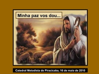 Minha paz vos dou... Catedral Metodista de Piracicaba, 16 de maio de 2010 