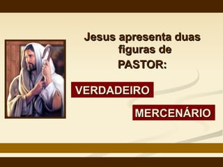Jesus apresenta duas figuras de  PASTOR: MERCENÁRIO VERDADEIRO 