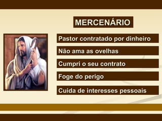 MERCENÁRIO Pastor contratado por dinheiro   Não ama as ovelhas   Cumpri o seu contrato   Foge do perigo   Cuida de interesses pessoais 