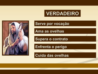 VERDADEIRO Serve por vocação   Ama as ovelhas   Supera o contrato   Enfrenta o perigo   Cuida das ovelhas 