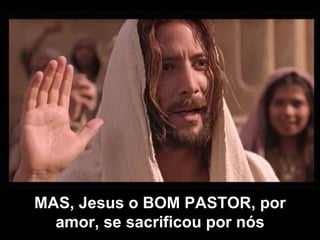 MAS, Jesus o BOM PASTOR, por amor, se sacrificou por nós 