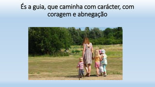 És a guia, que caminha com carácter, com
coragem e abnegação