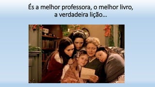 És a melhor professora, o melhor livro,
a verdadeira lição…