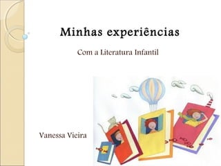 Minhas experiências
Com a Literatura Infantil

Vanessa Vieira

 