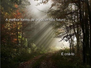 A melhor forma de predizer seu futuro É criá-lo 