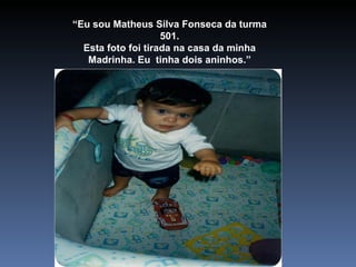 “ Eu sou Matheus Silva Fonseca da turma 501. Esta foto foi tirada na casa da minha Madrinha. Eu  tinha dois aninhos.” 