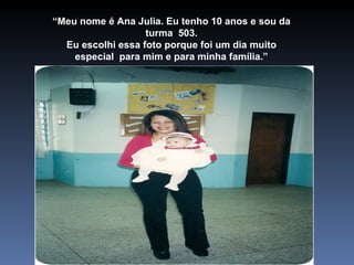 “ Meu nome é Ana Julia. Eu tenho 10 anos e sou da turma  503. Eu escolhi essa foto porque foi um dia muito especial  para mim e para minha família.” 