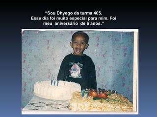 “ Sou Dhyego da turma 405. Esse dia foi muito especial para mim. Foi meu  aniversário  de 6 anos.” 