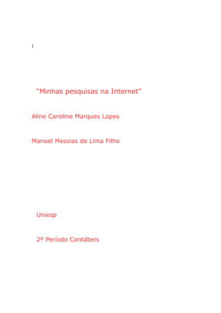 1 
“Minhas pesquisas na Internet” 
Aline Caroline Marques Lopes 
Manoel Messias de Lima Filho 
Uniesp 
2º Período Contábeis 
 
