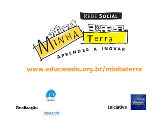 Realização Iniciativa www.educarede.org.br/minhaterra 