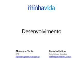 Desenvolvimento
Alexandre Tarifa
CTO
alexandre@minhavida.com.br
Rodolfo Fadino
Arquiteto de Soluções
rodolfo@minhavida.com.br
 