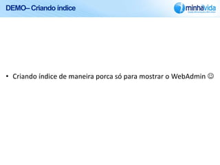 DEMO– Criando índice




• Criando índice de maneira porca só para mostrar o WebAdmin 
 